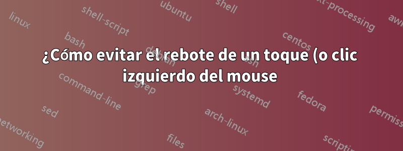 ¿Cómo evitar el rebote de un toque (o clic izquierdo del mouse) en Windows?
