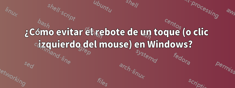 ¿Cómo evitar el rebote de un toque (o clic izquierdo del mouse) en Windows? 
