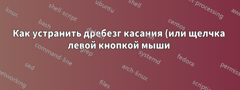 Как устранить дребезг касания (или щелчка левой кнопкой мыши) в Windows?