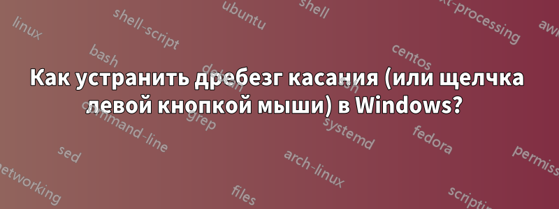 Как устранить дребезг касания (или щелчка левой кнопкой мыши) в Windows? 