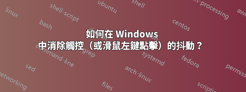 如何在 Windows 中消除觸控（或滑鼠左鍵點擊）的抖動？ 