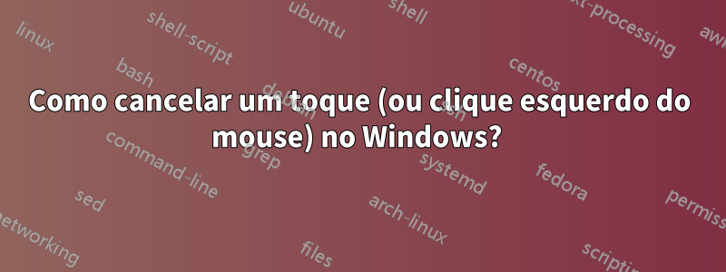 Como cancelar um toque (ou clique esquerdo do mouse) no Windows? 
