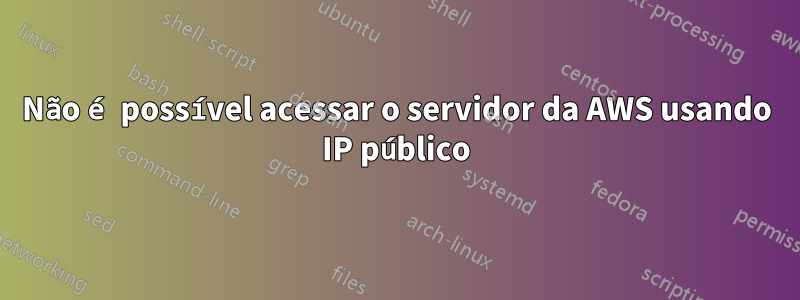Não é possível acessar o servidor da AWS usando IP público