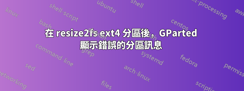 在 resize2fs ext4 分區後，GParted 顯示錯誤的分區訊息