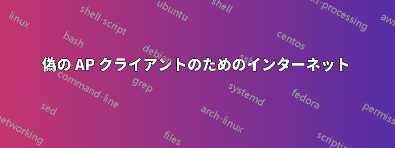 偽の AP クライアントのためのインターネット