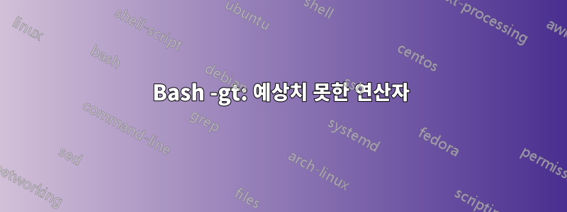 Bash -gt: 예상치 못한 연산자