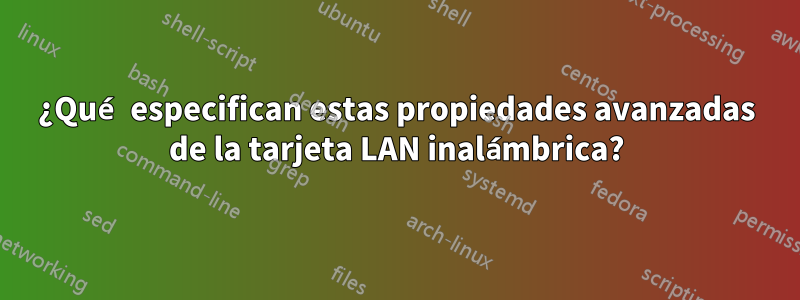 ¿Qué especifican estas propiedades avanzadas de la tarjeta LAN inalámbrica?