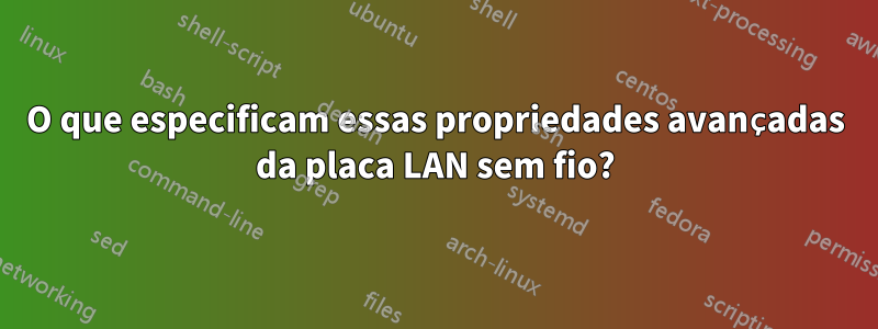 O que especificam essas propriedades avançadas da placa LAN sem fio?