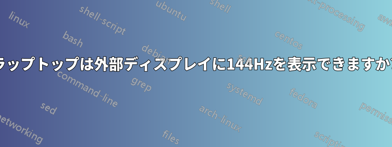 ラップトップは外部ディスプレイに144Hzを表示できますか?