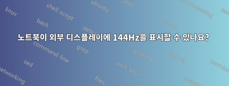 노트북이 외부 디스플레이에 144Hz를 표시할 수 있나요?