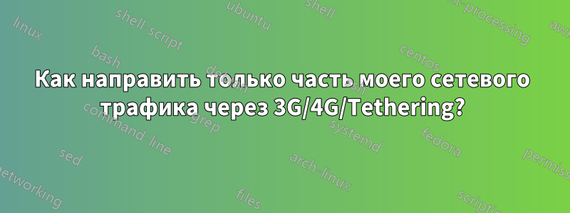 Как направить только часть моего сетевого трафика через 3G/4G/Tethering?