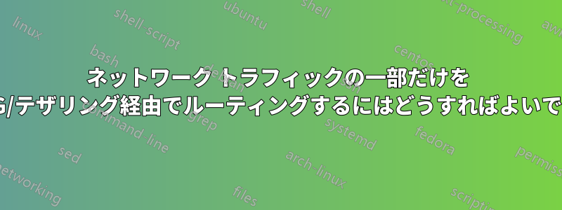 ネットワーク トラフィックの一部だけを 3G/4G/テザリング経由でルーティングするにはどうすればよいですか?