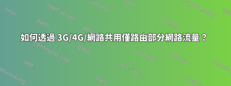 如何透過 3G/4G/網路共用僅路由部分網路流量？