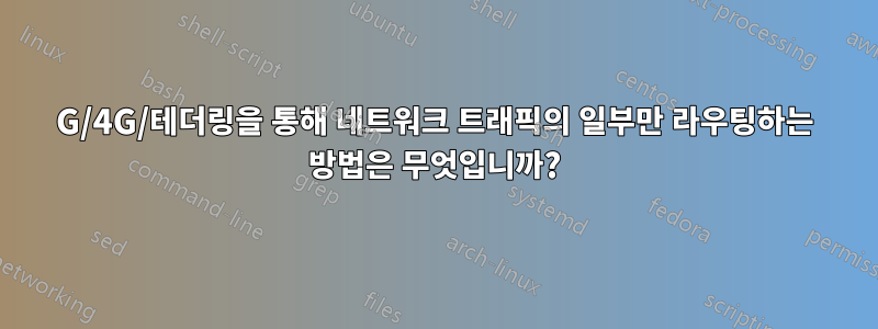 3G/4G/테더링을 통해 네트워크 트래픽의 일부만 라우팅하는 방법은 무엇입니까?