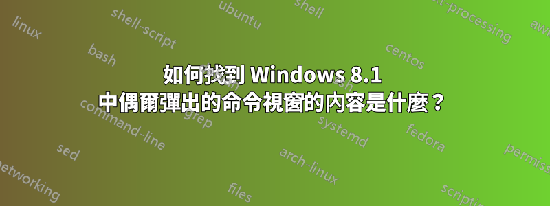 如何找到 Windows 8.1 中偶爾彈出的命令視窗的內容是什麼？