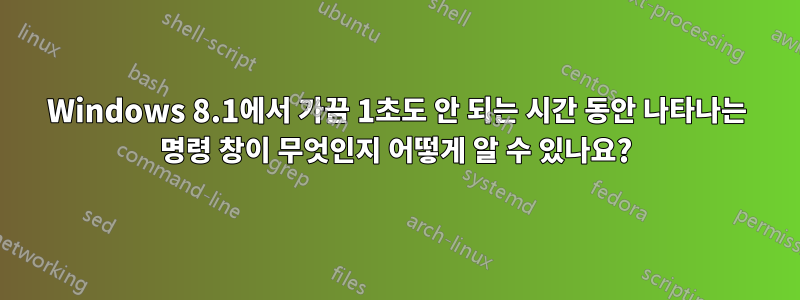 Windows 8.1에서 가끔 1초도 안 되는 시간 동안 나타나는 명령 창이 무엇인지 어떻게 알 수 있나요?