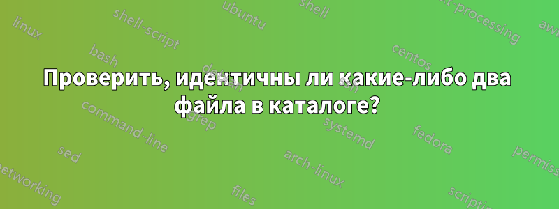 Проверить, идентичны ли какие-либо два файла в каталоге?