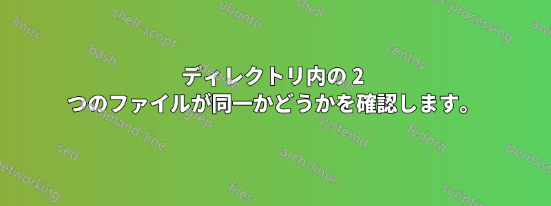 ディレクトリ内の 2 つのファイルが同一かどうかを確認します。