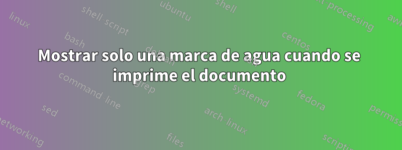 Mostrar solo una marca de agua cuando se imprime el documento