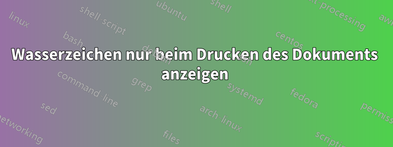 Wasserzeichen nur beim Drucken des Dokuments anzeigen