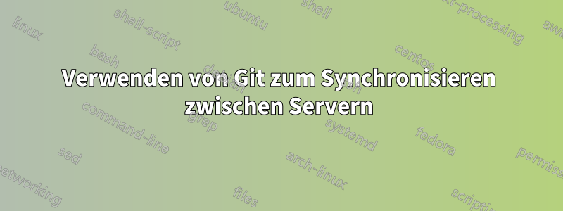 Verwenden von Git zum Synchronisieren zwischen Servern