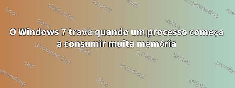 O Windows 7 trava quando um processo começa a consumir muita memória