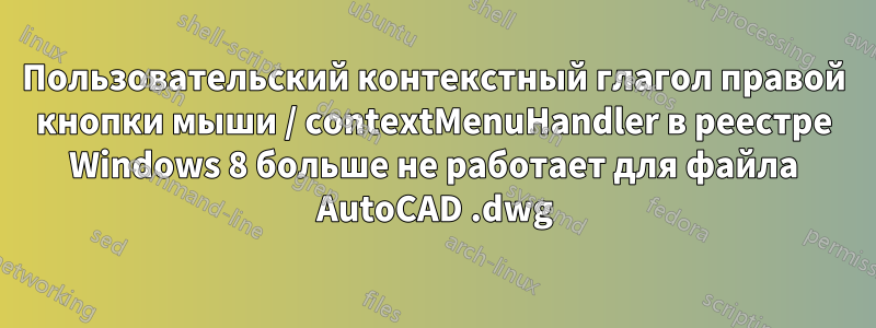 Пользовательский контекстный глагол правой кнопки мыши / contextMenuHandler в реестре Windows 8 больше не работает для файла AutoCAD .dwg