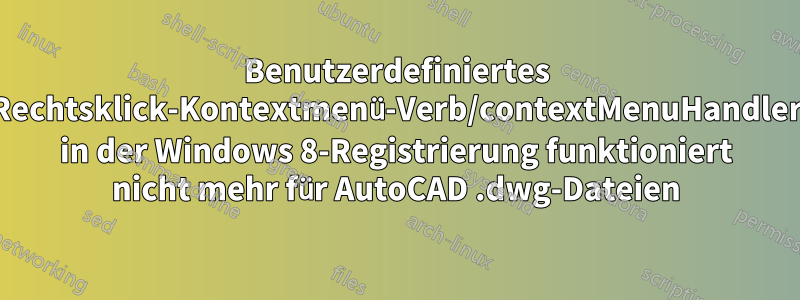 Benutzerdefiniertes Rechtsklick-Kontextmenü-Verb/contextMenuHandler in der Windows 8-Registrierung funktioniert nicht mehr für AutoCAD .dwg-Dateien