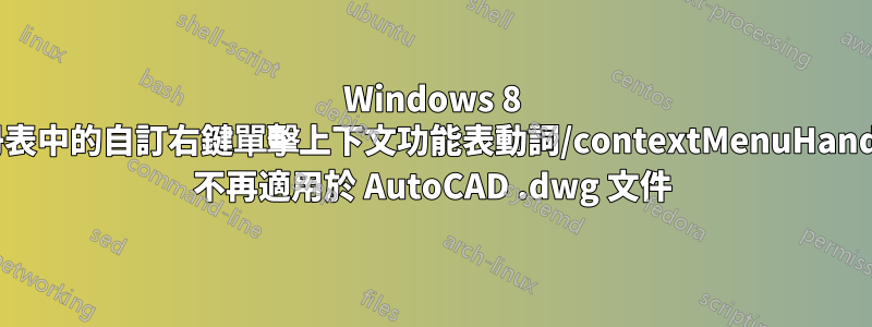 Windows 8 註冊表中的自訂右鍵單擊上下文功能表動詞/contextMenuHandler 不再適用於 AutoCAD .dwg 文件