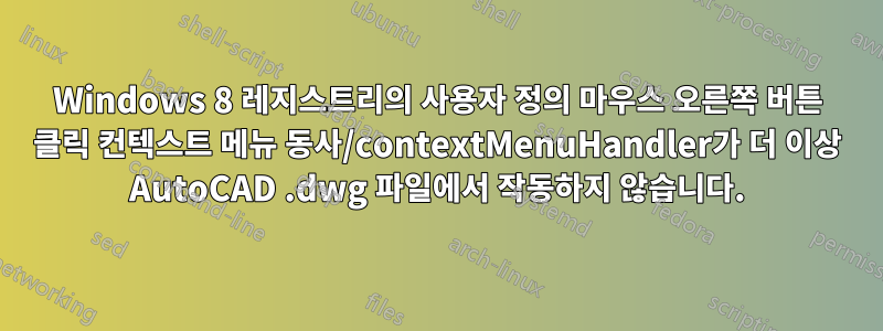 Windows 8 레지스트리의 사용자 정의 마우스 오른쪽 버튼 클릭 컨텍스트 메뉴 동사/contextMenuHandler가 더 이상 AutoCAD .dwg 파일에서 작동하지 않습니다.