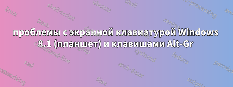 проблемы с экранной клавиатурой Windows 8.1 (планшет) и клавишами Alt-Gr