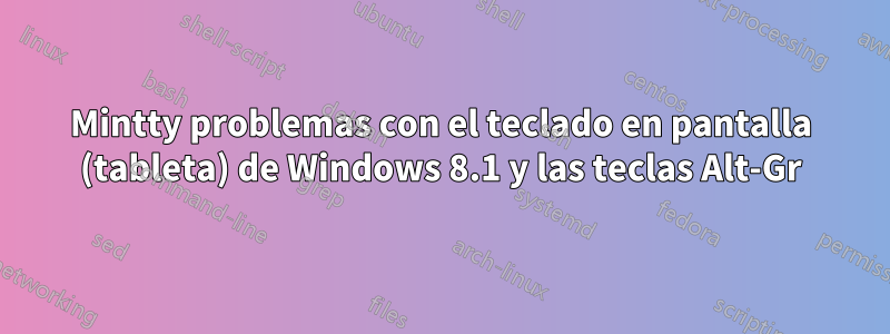 Mintty problemas con el teclado en pantalla (tableta) de Windows 8.1 y las teclas Alt-Gr