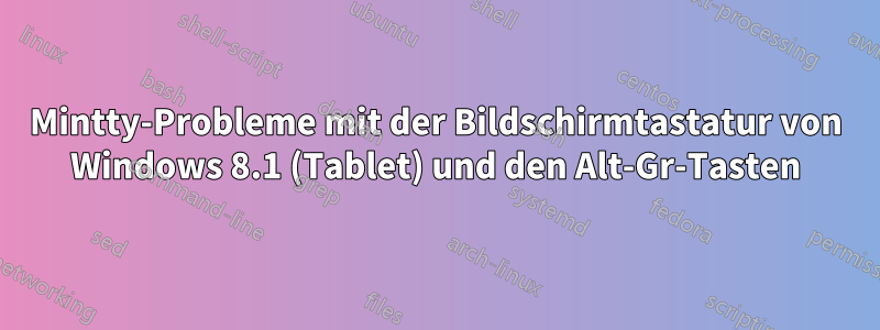 Mintty-Probleme mit der Bildschirmtastatur von Windows 8.1 (Tablet) und den Alt-Gr-Tasten