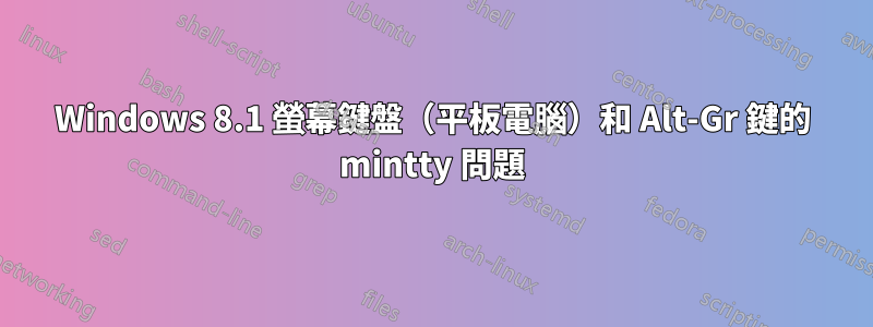 Windows 8.1 螢幕鍵盤（平板電腦）和 Alt-Gr 鍵的 mintty 問題