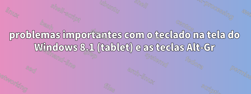 problemas importantes com o teclado na tela do Windows 8.1 (tablet) e as teclas Alt-Gr