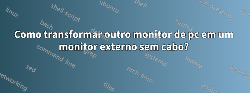 Como transformar outro monitor de pc em um monitor externo sem cabo?