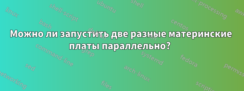 Можно ли запустить две разные материнские платы параллельно? 