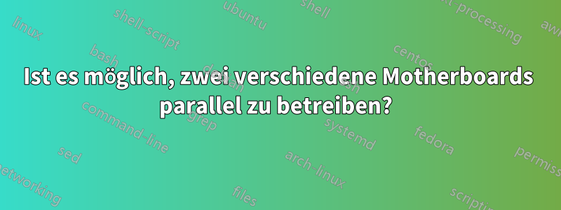 Ist es möglich, zwei verschiedene Motherboards parallel zu betreiben? 