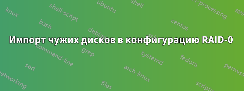 Импорт чужих дисков в конфигурацию RAID-0