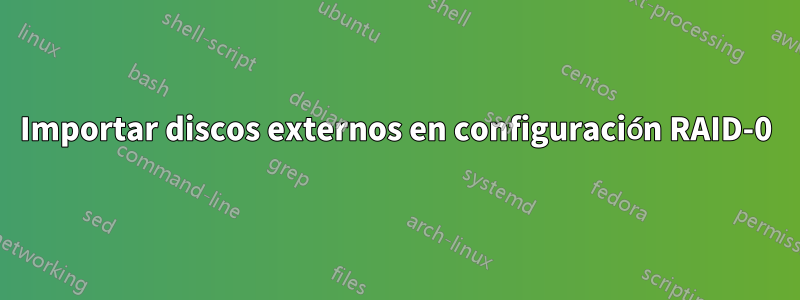 Importar discos externos en configuración RAID-0