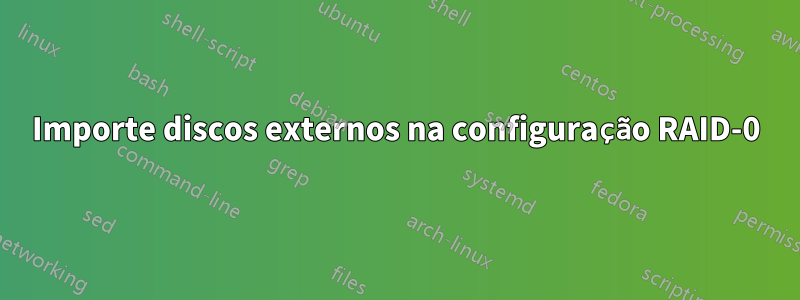 Importe discos externos na configuração RAID-0