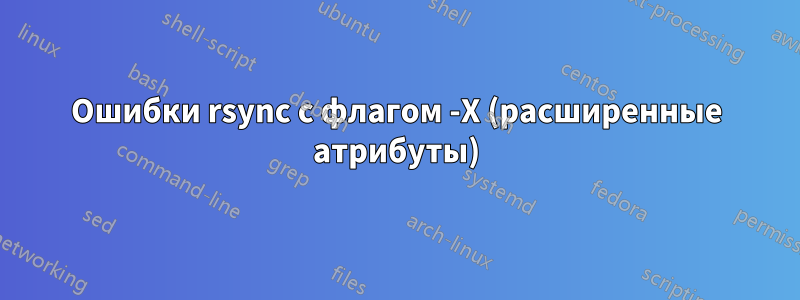 Ошибки rsync с флагом -X (расширенные атрибуты)