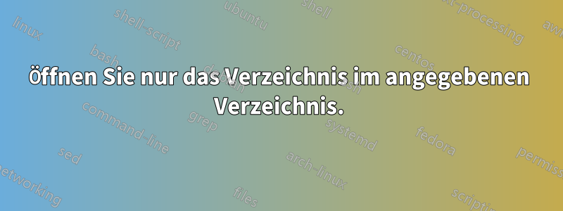 Öffnen Sie nur das Verzeichnis im angegebenen Verzeichnis.