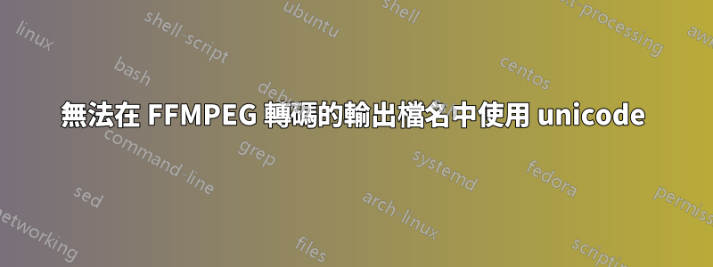 無法在 FFMPEG 轉碼的輸出檔名中使用 unicode