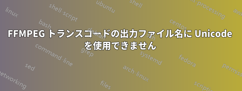 FFMPEG トランスコードの出力ファイル名に Unicode を使用できません