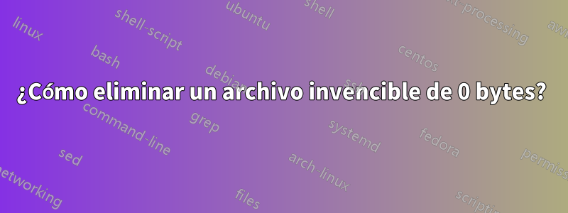 ¿Cómo eliminar un archivo invencible de 0 bytes?