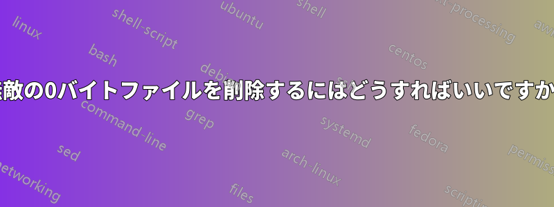 無敵の0バイトファイルを削除するにはどうすればいいですか?