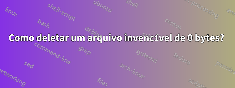 Como deletar um arquivo invencível de 0 bytes?