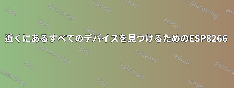 近くにあるすべてのデバイスを見つけるためのESP8266