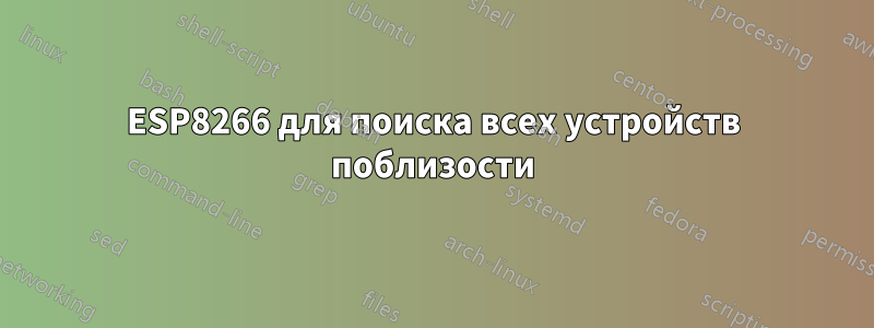 ESP8266 для поиска всех устройств поблизости